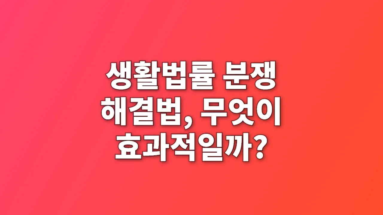 생활법률 분쟁 해결법, 무엇이 효과적일까?